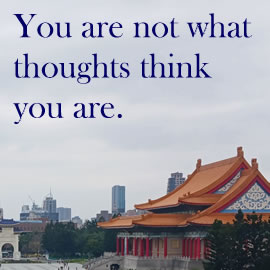 You are not what thoughts think you are.