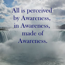 All is perceived by Awareness, in Awareness, made of Awareness.