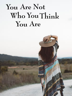 You Are Not Who You Think You Are