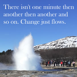 There isn't one minute then another then another and so on. Change just flows.