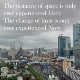 The distance of space is only ever experienced Here. The change of time is only ever experienced Now.