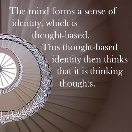 The mind forms a sense of identity, which is thought-based. This thought-based identity then thinks that it is thinking thoughts.