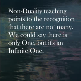 Non-Duality teaching points to the recognition that there are not many. We could say there is only One, but it's an Infinite One.