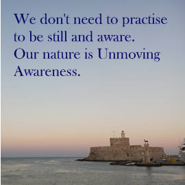 We don't need to practise to be still and aware. Our nature is Unmoving Awareness.