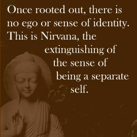 Once rooted out, there is no ego or sense of identity. This is Nirvana, the extinguishing of the sense of being a separate self.