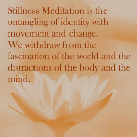 Stillness Meditation is the untangling of identity with movement and change. We withdraw from the fascination of the world and the distractions of the body and the mind.